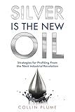 Silver Is the New Oil: Strategies for Profiting From the Next Industrial Revolution