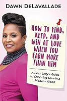 How to Find, Keep, and Win at Love When You Earn More Than Him: A Boss Lady's Guide to Choosing Love in a Modern World 0578601737 Book Cover