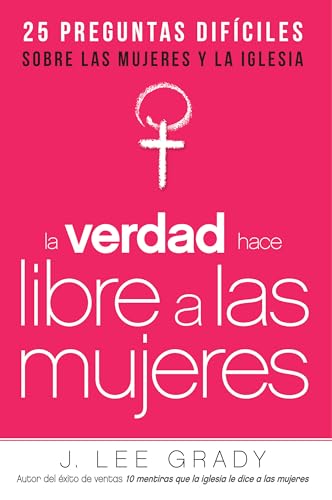 La verdad hace libre a las mujeres: 25 preguntas difíciles sobre las mujeres y la iglesia (Spanish Edition)