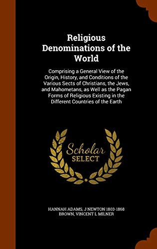 Religious Denominations of the World: Comprising a General View of the Origin, History, and Conditions of the Various Sects of Christians, the Jews, ... in the Different Countries of the Earth
