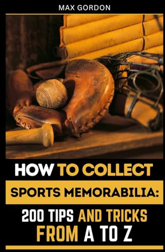 How to Collect Sports Memorabilia: 200 Tips and Tricks from A to Z