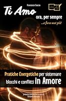 Ti Amo ora, per sempre ...o forse mai più!: Pratiche Energetiche per sistemare blocchi e conflitti in Amore (Italian Edition) 8886837402 Book Cover