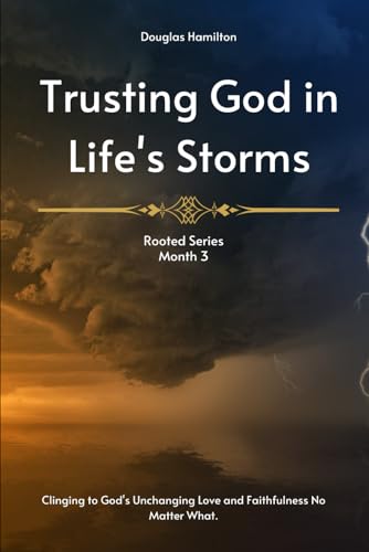 Trusting God in Life's Storms: Clinging to God's Unchanging Love and Faithfulness No Matter What. (Rooted: A 12-Month Journey of Trusting God Through Life's Trials and Triumphs)