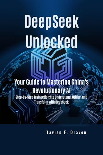 DeepSeek Unlocked: Your Guide to Mastering China's Revolutionary AI: Step-by-Step