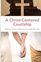 A Christ-Centered Courtship: Guide for Christian Dating to a Successful Marriage. B0F6285Q8P Book Cover