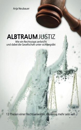 Albtraum Justiz: Wie ein Rechtsstaat zerbricht und dabei die Gesellschaft unter sich begräbt Albtraum Justiz: Wie ein Rechtsstaat zerbricht und dabei die Gesellschaft unter sich begräbt
