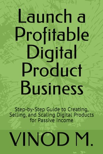 Launch a Profitable Digital Product Business: Step-by-Step Guide to Creating, Selling, and Scaling Digital Products for Passive 