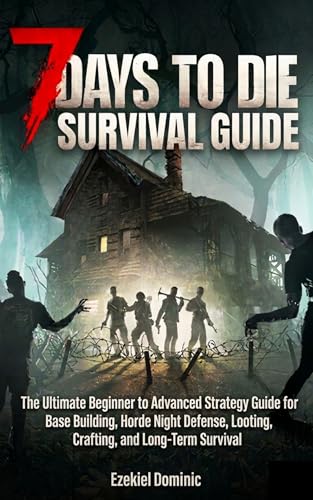 7 Days to Die Survival Guide : The Ultimate Beginner to Advanced Strategy Guide for Base Building, Horde Night Defense, Looting, Crafting, and Long-Term Survival