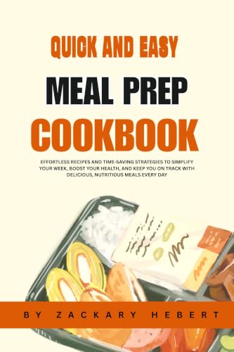 Quick and Easy Meal Prep Cookbook: Effortless Recipes and Time-Saving Strategies to Simplify Your Week, Boost Your Health, and Keep You on Track with Delicious, Nutritious Meals Every Day