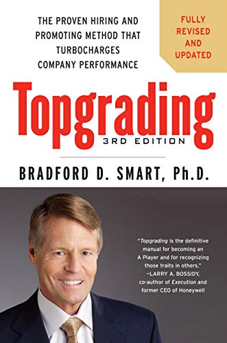 Topgrading, 3rd Edition: The Proven Hiring and Promoting Method That Turbocharges Company Performanc Topgrading, 3rd Edition: The Proven Hiring and Promoting Method That Turbocharges Company Performanc