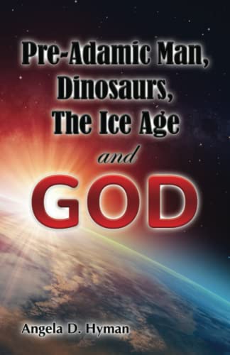 Pre-Adamic Man, Dinosaurs, The Ice Age and GOD