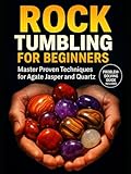 ROCK TUMBLING FOR BEGINNERS: THE COMPLETE GUIDE TO TRANSFORMING ROUGH STONES INTO GLEAMING GEMS: Proven Grit Schedules, Problem-Solving Fixes, and ... Work for Agate, Jasper, Quartz & More