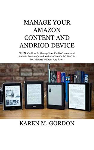 MANAGE YOUR AMAZON CONTENT AND ANDROID DEVICE: TIPS: On How To Manage Your Kindle Content And Android Devices Owned And Also Run On PC, MAC In Few Minutes Without Any Stress.