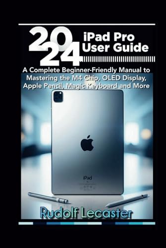 2024 iPad Pro User Guide: A Complete Beginner-Friendly Manual to Mastering the M4 Chip, OLED...
