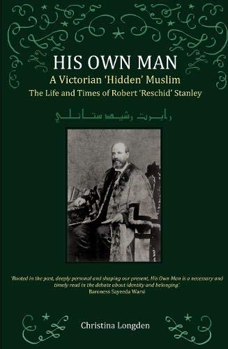 His Own Man - A Victorian 'Hidden' Muslim: The Life and Times of Robert 'Reschid' Stanley