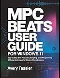 MPC Beats User Guide for Windows 11: Step-by-Step Beat Production, Sampling, Drum Programming & Mixing Techniques for Modern Music Creators.