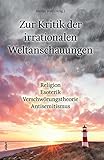 Zur Kritik der irrationalen Weltanschauungen: Religion - Esoterik - Verschwörungstheorie - Antisemitismus