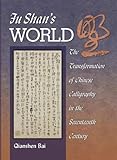 Fu Shans World: The Transformation of Chinese Calligraphy in the Seventeenth Century (Harvard East Asian Monographs)