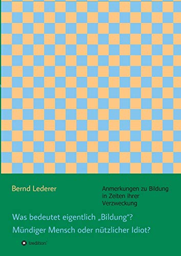 Was bedeutet eigentlich "Bildung"? Mündiger Mensch oder nützlicher Idiot? (German Edition)