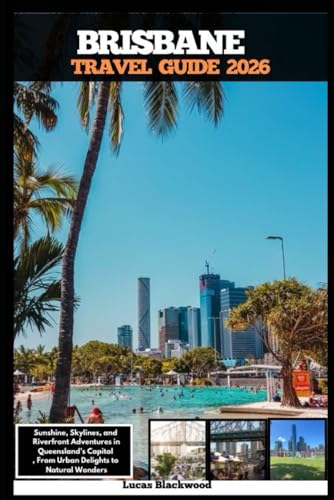 BRISBANE TRAVEL GUIDE 2026: Sunshine, Skylines, and Riverfront Adventures in Queensland’s Capital,From Urban Delights to Natural Wonders