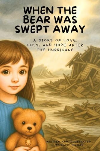 When The Bear Was Swept Away: A Story of Love, Loss, and Hope After the Hurricane (The After the Storm Series: Stories of Strength, Love, and New Beginnings)