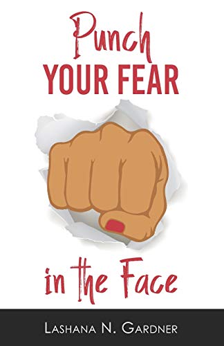 Punch Your Fear In The Face: Discovering Your Purpose And Conquering Your Fears