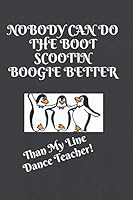Nobody Can Do the Boot Scootin Boogie Better Than My Line Dance Teacher! : A Blank Journal to Take Notes In 1708649271 Book Cover