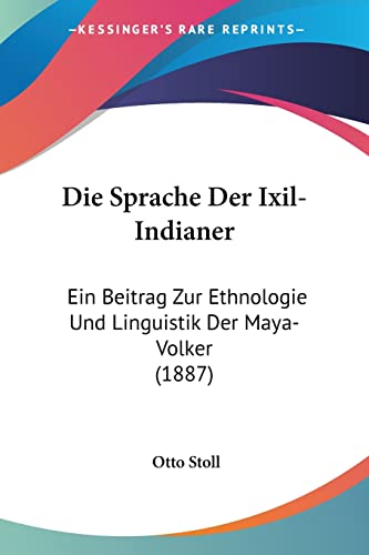 Die Sprache Der Ixil-Indianer: Ein Beitrag Zur Ethnologie Und Linguistik Der Maya-Volker (1887) (German Edition)