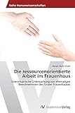  Die ressourcenorientierte Arbeit im Frauenhaus: Eine empirische Untersuchung von ehemaligen Bewohnerinnen des Grazer Frauenhauses