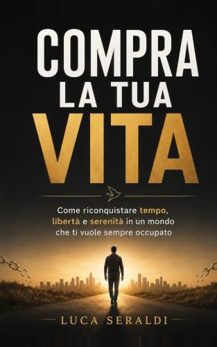 Compra la tua vita: Come riconquistare tempo, libertà e serenità in un mondo che ti vuole sempre occupato. (Italian Edition)