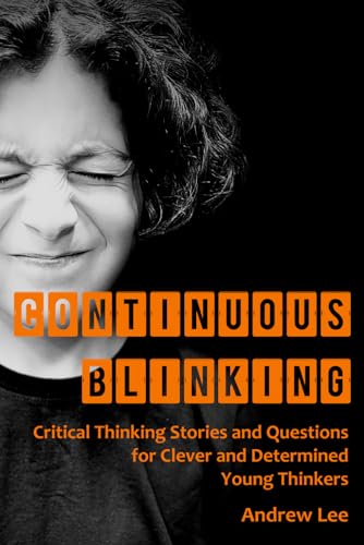 Continuous Blinking: Critical Thinking Stories And Questions For Clever And Determined Young Thinkers