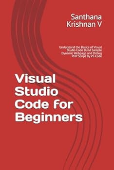 Paperback Visual Studio Code for Beginners: Understand the Basics of Visual Studio Code Build Sample Dynamic Webpage and Debug PHP Script By VS Code Book
