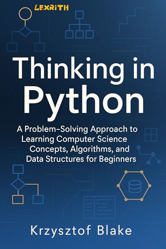 THINKING IN PYTHON : A Problem-Solving Approach to Learning Computer Science Concepts, Algorithms, and Data Structures for Beginners (English Edition)