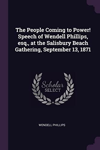 The People Coming to Power! Speech of Wendell Phillips, esq., at the Salisbury Beach Gathering, September 13, 1871
