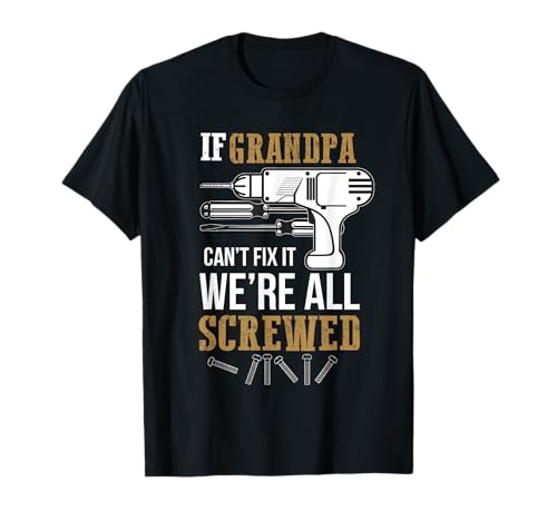 If Grandpa Can't Fix it We're All Screwed Funny T-Shirt