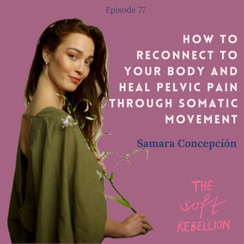 Ep. 77: How to reconnect to your body and heal pelvic pain through somatic movement - with Samara Concepci&oacute;n.