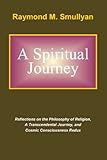 A Spiritual Journey: Reflections on the Philosophy of Religion, A Transcendental Journey, and Cosmic Consciousness Redux