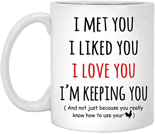 Valentine's Day Gifts for Him - Funny I Met You I Love You I'm Keeping You And Not Just Because You Really Know How To Use Your Cock Coffee Mug Gifts for Boyfriend Men White, 11oz