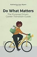 Do What Matters: The Purpose Driven Career Transition Guide: Infusing the principles of sustainability and purpose into any career and transition. 1739644131 Book Cover