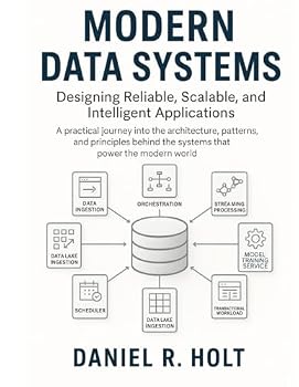 Modern Data Systems: Designing Reliable, Scalable, and Intelligent Applications: A practical journey into the architecture, patterns, and principles behind the systems that power the modern world.