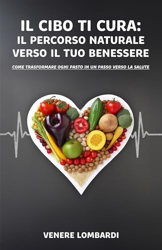 Il Cibo ti Cura: Il Percorso Naturale verso il tuo Benessere: Come trasformare ogni pasto in un passo verso la salute