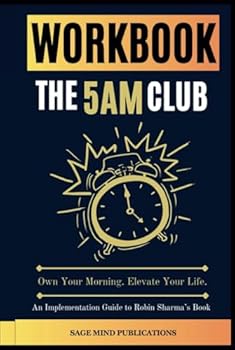 Workbook for The 5AM Club: Own Your Morning. Elevate Your Life. (An Implementation Guide to Robin Sharma’s Book)