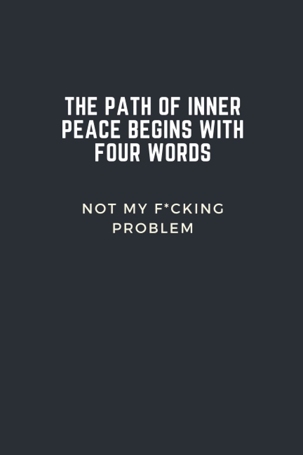 THE PATH OF INNER PEACE BEGINS WITH FOUR WORDS Not My F*cking Problem : Lined Notebook