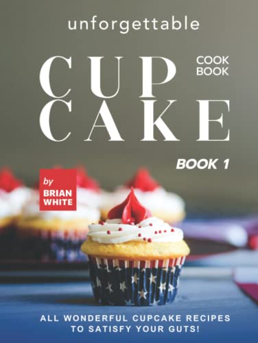 Unforgettable Cupcake Cookbook – Book 1: All Wonderful Cupcake Recipes