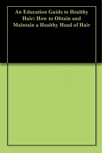 An Education Guide to Healthy Hair: How to Obtain and Maintain a Truly Healthy Head of Hair (English