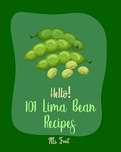 Hello! 101 Lima Bean Recipes: Best Lima Bean Cookbook Ever For Beginners [Bean Salad Recipes, Baked Bean Recipes, Vegan Casserole Book, Creamy Soup Cookbook, Vegetarian Casserole Cookbook] [Book 1]