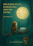 Der kleine Spatz, Barbarossa und der Mond.: Eine Geschichte zum Einschlafen.