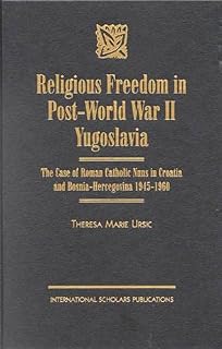 Religious Freedom in Post-World War II Yugoslavia: The Case of Roman Catholic Nuns in Croatia and Bosnia-Hercegovina 1945-1960