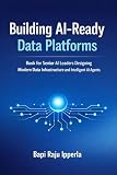 Building AI-Ready Data Platforms: Book for Senior AI Leaders Designing Modern Data Infrastructure and Intelligent AI Agents