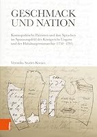 Geschmack Und Nation: Kosmopolitische Patrioten Und Ihre Sprachen Im Spannungsfeld Des Konigreichs Ungarn Und Der Habsburgermonarchie (1750-1795) (German Edition) 320522356X Book Cover
